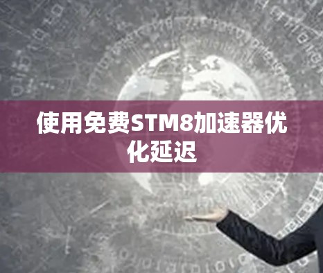 使用免费STM8加速器优化延迟 使用免费STM8加速器优化延迟