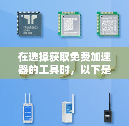 在选择获取免费加速器的工具时,以下是一些综合考虑的因素和推荐步骤 在选择获取免费加速器的工具时,以下是一些综合考虑的因素和推荐步骤