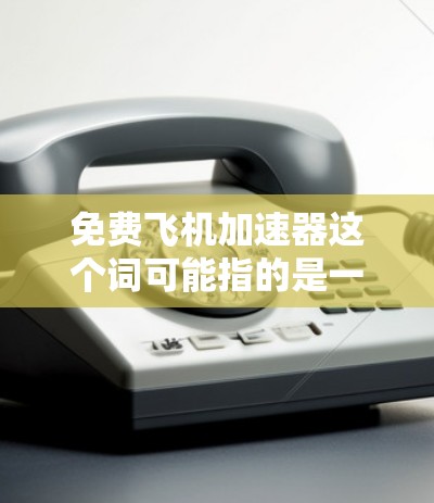 免费飞机加速器这个词可能指的是一种用于模拟或测试飞机加速功能的工具、软件或平台。以下是一些常见相关的想法和解释 免费飞机加速器这个词可能指的是一种用于模拟或测试飞机加速功能的工具、软件或平台。以下是一些常见相关的想法和解释