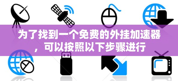 为了找到一个免费的外挂加速器,可以按照以下步骤进行 为了找到一个免费的外挂加速器,可以按照以下步骤进行