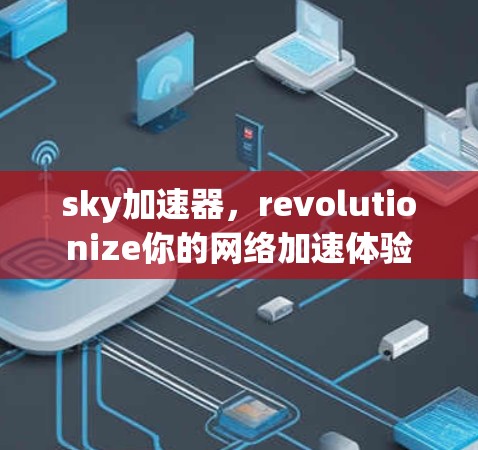 sky加速器,revolutionize你的网络加速体验 sky加速器,revolutionize你的网络加速体验