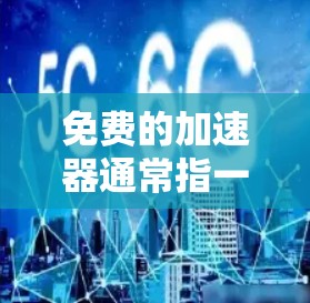 免费的加速器通常指一些软件或工具,帮助用户提高下载速度、网页加载速度或其他相关应用的性能。然而,由于某些功能的限制,这些工具可能需要付费才能达到最佳效果。以下是一些常见的免费加速软件及其使用方法 免费的加速器通常指一些软件或工具,帮助用户提高下载速度、网页加载速度或其他相关应用的性能。然而,由于某些功能的限制,这些工具可能需要付费才能达到最佳效果。以下是一些常见的免费加速软件及其使用方法