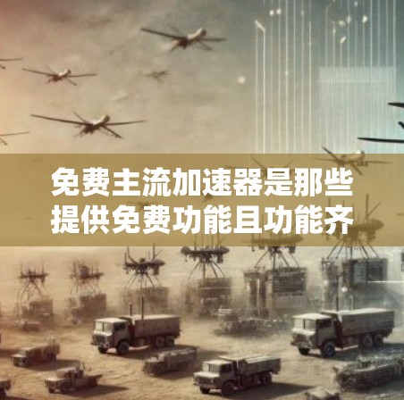 免费主流加速器是那些提供免费功能且功能齐全的工具,用于加速下载、访问互联网等操作。以下是一些常见的免费主流加速器推荐 免费主流加速器是那些提供免费功能且功能齐全的工具,用于加速下载、访问互联网等操作。以下是一些常见的免费主流加速器推荐