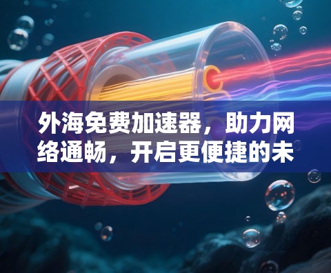 外海免费加速器,助力网络通畅,开启更便捷的未来 外海免费加速器,助力网络通畅,开启更便捷的未来