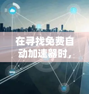 在寻找免费自动加速器时,以下是一些推荐的解决方案 在寻找免费自动加速器时,以下是一些推荐的解决方案