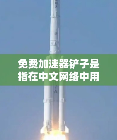 免费加速器铲子是指在中文网络中用于快速加速搜索、下载或加载文件的工具。以下是对该问题的详细分步解释 免费加速器铲子是指在中文网络中用于快速加速搜索、下载或加载文件的工具。以下是对该问题的详细分步解释