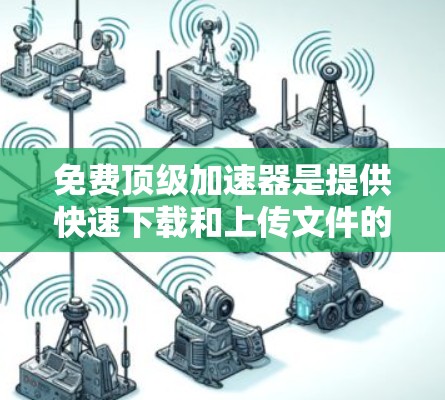免费顶级加速器是提供快速下载和上传文件的工具,通常免费提供下载服务,帮助用户更快完成任务。以下是一些推荐的工具及其特点 免费顶级加速器是提供快速下载和上传文件的工具,通常免费提供下载服务,帮助用户更快完成任务。以下是一些推荐的工具及其特点