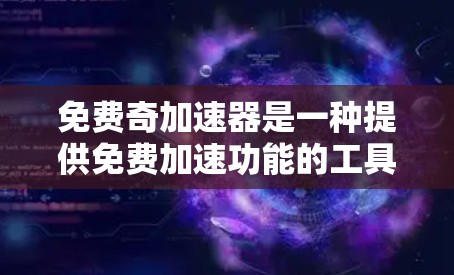 免费奇加速器是一种提供免费加速功能的工具或方法,旨在帮助用户更快地下载、访问或处理资源。以下是对这种工具的详细分析 免费奇加速器是一种提供免费加速功能的工具或方法,旨在帮助用户更快地下载、访问或处理资源。以下是对这种工具的详细分析
