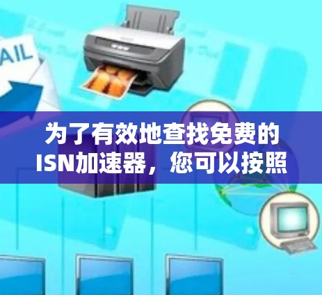 为了有效地查找免费的ISN加速器,您可以按照以下步骤进行 为了有效地查找免费的ISN加速器,您可以按照以下步骤进行