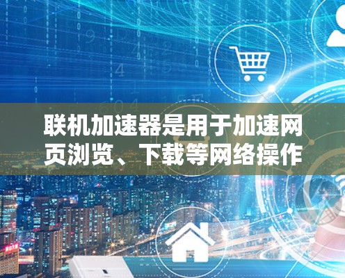 联机加速器是用于加速网页浏览、下载等网络操作的工具。如果你正在寻找免费的联机加速器,以下是一些推荐的选择 联机加速器是用于加速网页浏览、下载等网络操作的工具。如果你正在寻找免费的联机加速器,以下是一些推荐的选择