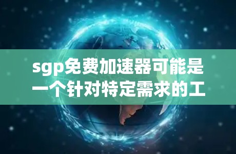 sgp免费加速器可能是一个针对特定需求的工具,但目前尚未发现完全免费的sgp加速器。以下是一个综合性的解答 sgp免费加速器可能是一个针对特定需求的工具,但目前尚未发现完全免费的sgp加速器。以下是一个综合性的解答
