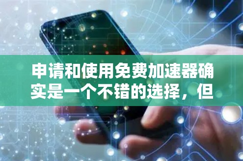 申请和使用免费加速器确实是一个不错的选择,但需要注意的是,虽然有些平台可能会提供免费使用,但通常需要满足一些基本的条件,比如缓存大小限制和使用步骤。以下是一些常见的方法和平台 申请和使用免费加速器确实是一个不错的选择,但需要注意的是,虽然有些平台可能会提供免费使用,但通常需要满足一些基本的条件,比如缓存大小限制和使用步骤。以下是一些常见的方法和平台