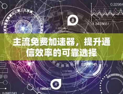主流免费加速器,提升通信效率的可靠选择 主流免费加速器,提升通信效率的可靠选择