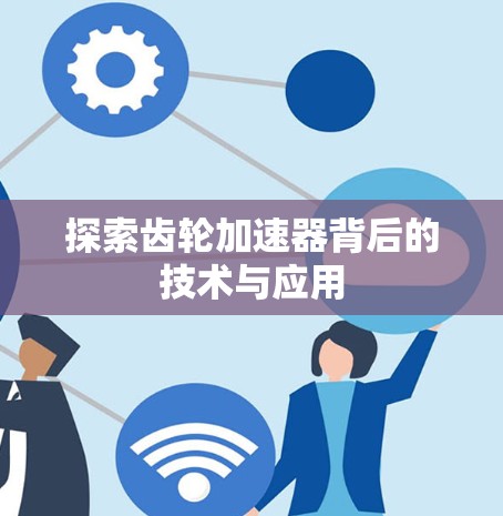 探索齿轮加速器背后的技术与应用 探索齿轮加速器背后的技术与应用