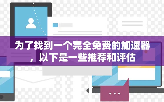 为了找到一个完全免费的加速器,以下是一些推荐和评估 为了找到一个完全免费的加速器,以下是一些推荐和评估