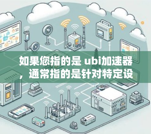 如果您指的是 ubi加速器,通常指的是针对特定设备或平台的加速工具。以下是一些可能的免费工具和推荐 如果您指的是 ubi加速器,通常指的是针对特定设备或平台的加速工具。以下是一些可能的免费工具和推荐