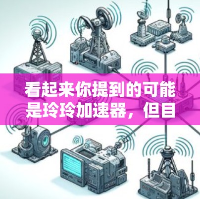 看起来你提到的可能是玲玲加速器,但目前没有相关的信息来确认。如果这是一个特定的工具或软件,建议你通过搜索引擎搜索玲玲加速器并查看相关结果。如果你是在寻找加速下载工具,可以尝试以下方法来帮助加速下载 看起来你提到的可能是玲玲加速器,但目前没有相关的信息来确认。如果这是一个特定的工具或软件,建议你通过搜索引擎搜索玲玲加速器并查看相关结果。如果你是在寻找加速下载工具,可以尝试以下方法来帮助加速下载