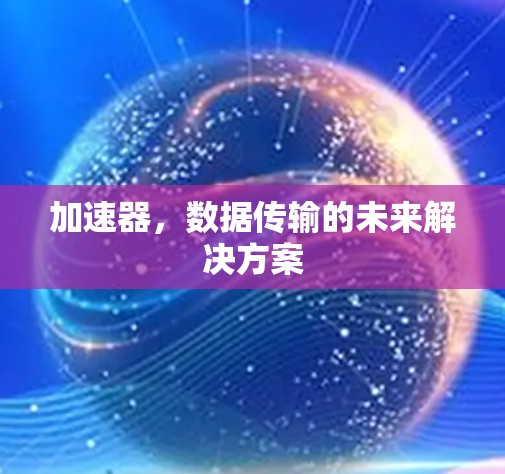 加速器,数据传输的未来解决方案 加速器,数据传输的未来解决方案