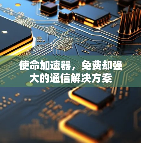 使命加速器,免费却强大的通信解决方案 使命加速器,免费却强大的通信解决方案