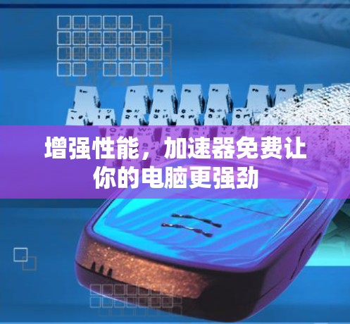 增强性能,加速器免费让你的电脑更强劲 增强性能,加速器免费让你的电脑更强劲