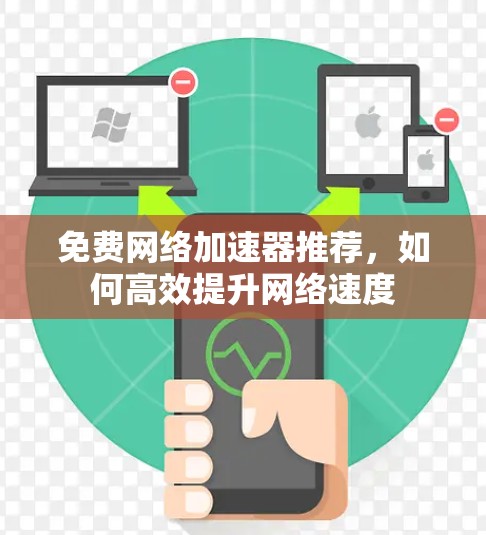 免费网络加速器推荐,如何高效提升网络速度 免费网络加速器推荐,如何高效提升网络速度