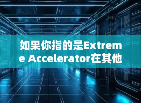 如果你指的是Extreme Accelerator在其他领域的工具或应用,可能需要更多上下文来具体回答。如果你有其他背景或问题,请提供更多细节 如果你指的是Extreme Accelerator在其他领域的工具或应用,可能需要更多上下文来具体回答。如果你有其他背景或问题,请提供更多细节