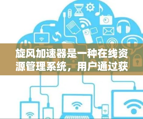 旋风加速器是一种在线资源管理系统,用户通过获取该系统来提升资源的使用效率。以下是对旋风加速器的详细分析 旋风加速器是一种在线资源管理系统,用户通过获取该系统来提升资源的使用效率。以下是对旋风加速器的详细分析