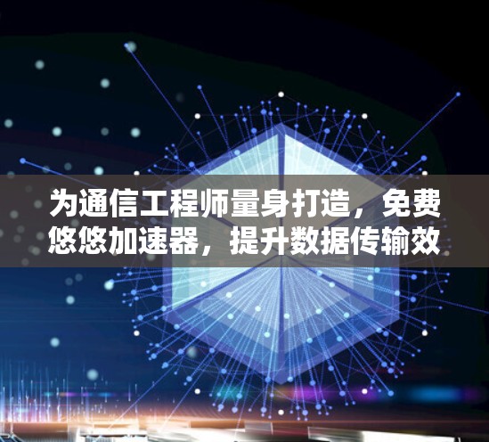 为通信工程师量身打造,免费悠悠加速器,提升数据传输效率的高效解决方案 为通信工程师量身打造,免费悠悠加速器,提升数据传输效率的高效解决方案