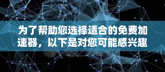为了帮助您选择适合的免费加速器,以下是对您可能感兴趣的工具的详细分析 为了帮助您选择适合的免费加速器,以下是对您可能感兴趣的工具的详细分析