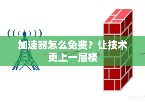 加速器怎么免费?让技术更上一层楼 加速器怎么免费?让技术更上一层楼