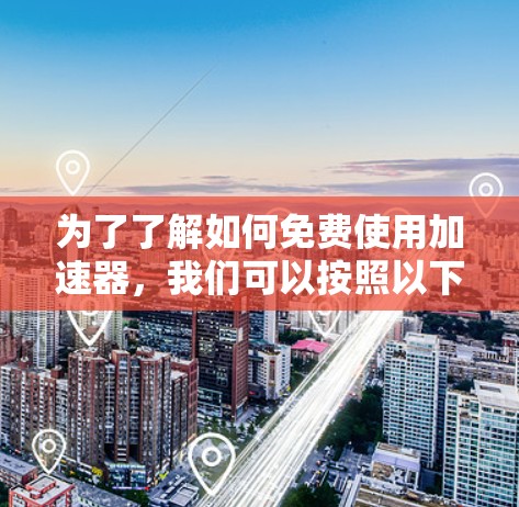 为了了解如何免费使用加速器,我们可以按照以下步骤进行 为了了解如何免费使用加速器,我们可以按照以下步骤进行