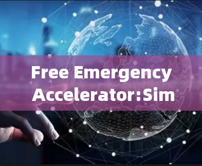 Free Emergency Accelerator:Simplify Your应急加速方案 Free Emergency Accelerator:Simplify Your应急加速方案