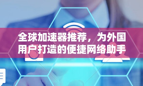 全球加速器推荐,为外国用户打造的便捷网络助手 全球加速器推荐,为外国用户打造的便捷网络助手