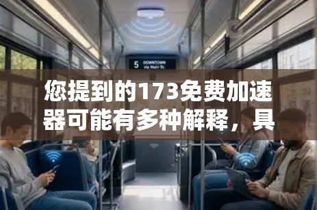 您提到的173免费加速器可能有多种解释，具体取决于上下文。以下是一些建议，以帮助您找到合适的解决方案