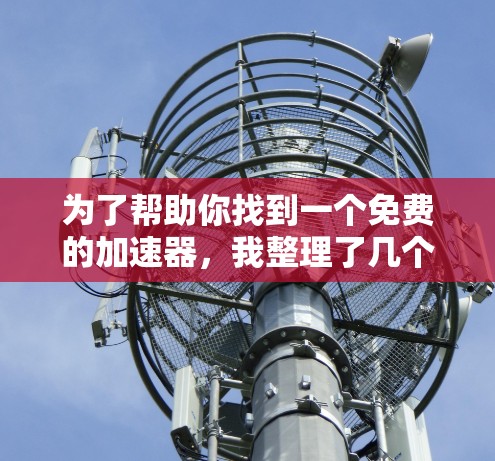 为了帮助你找到一个免费的加速器,我整理了几个推荐工具,并提供了一些详细信息,供你选择最适合你的需求。以下是一些免费的加速器推荐 为了帮助你找到一个免费的加速器,我整理了几个推荐工具,并提供了一些详细信息,供你选择最适合你的需求。以下是一些免费的加速器推荐