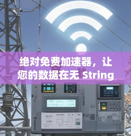绝对免费加速器,让您的数据在无 Strings之苦中飞起 绝对免费加速器,让您的数据在无 Strings之苦中飞起