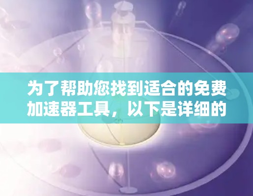 为了帮助您找到适合的免费加速器工具,以下是详细的分析和推荐 为了帮助您找到适合的免费加速器工具,以下是详细的分析和推荐