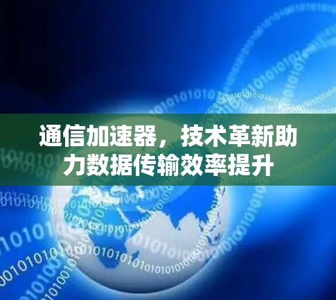通信加速器,技术革新助力数据传输效率提升 通信加速器,技术革新助力数据传输效率提升
