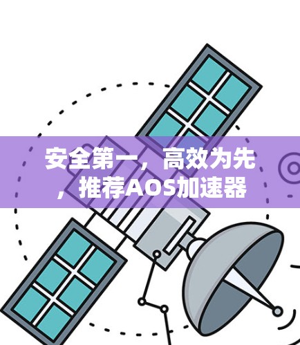 安全第一，高效为先，推荐AOS加速器