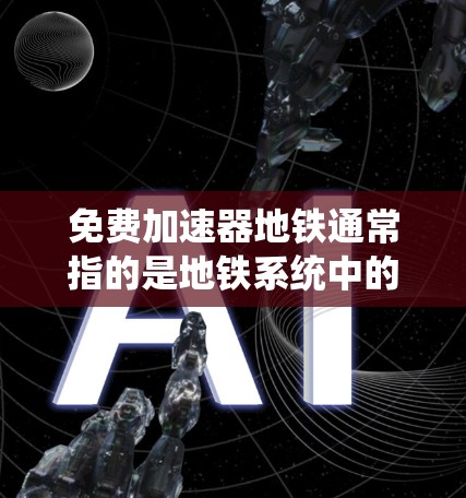 免费加速器地铁通常指的是地铁系统中的一种自动服务设施,用于加速乘客到达目的地的速度。这种设施通常是地铁运营方提供的,旨在提高乘客的乘车舒适度和效率 免费加速器地铁通常指的是地铁系统中的一种自动服务设施,用于加速乘客到达目的地的速度。这种设施通常是地铁运营方提供的,旨在提高乘客的乘车舒适度和效率