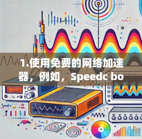 1.使用免费的网络加速器,例如,Speedc boost、U speeds 等,这些工具通常提供免费的试用版,但可能无法提供全部功能 1.使用免费的网络加速器,例如,Speedc boost、U speeds 等,这些工具通常提供免费的试用版,但可能无法提供全部功能