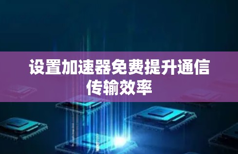 设置加速器免费提升通信传输效率