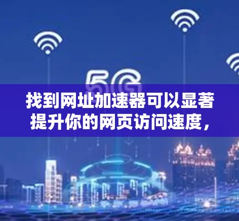 找到网址加速器可以显著提升你的网页访问速度,尤其是在处理大量网页或频繁访问时。以下是一些免费的网址加速器推荐,供你选择 找到网址加速器可以显著提升你的网页访问速度,尤其是在处理大量网页或频繁访问时。以下是一些免费的网址加速器推荐,供你选择