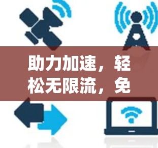 助力加速,轻松无限流,免费网络加速器(npf)的潜力与挑战 助力加速,轻松无限流,免费网络加速器(npf)的潜力与挑战