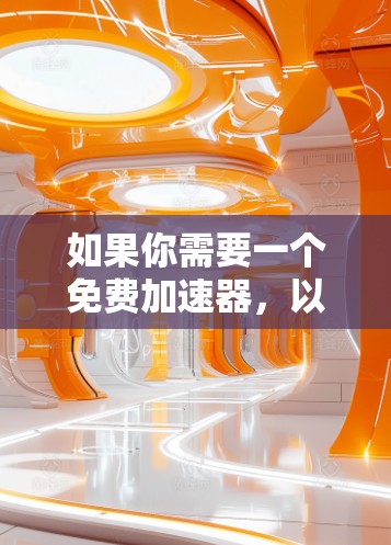 如果你需要一个免费加速器,以下是一些推荐的工具和网站,这些工具可以帮助你快速连接到互联网,提升你的访问速度 如果你需要一个免费加速器,以下是一些推荐的工具和网站,这些工具可以帮助你快速连接到互联网,提升你的访问速度