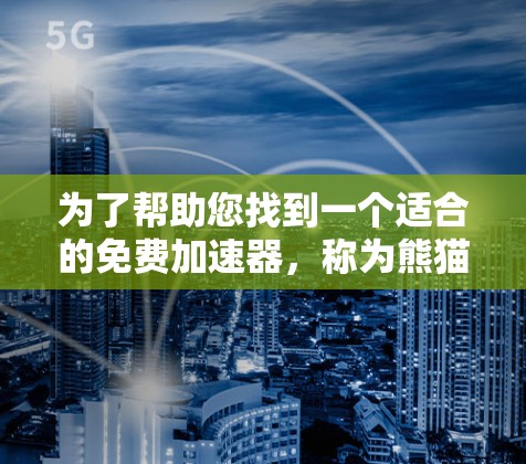 为了帮助您找到一个适合的免费加速器，称为熊猫，以下是一个详细的推荐和使用指南