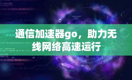 通信加速器go,助力无线网络高速运行 通信加速器go,助力无线网络高速运行