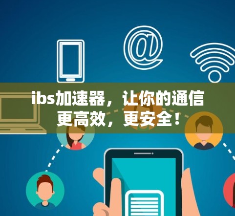 ibs加速器,让你的通信更高效,更安全! ibs加速器,让你的通信更高效,更安全!