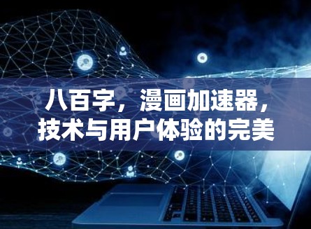 八百字,漫画加速器,技术与用户体验的完美结合 八百字,漫画加速器,技术与用户体验的完美结合