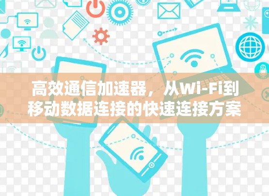 高效通信加速器，从Wi-Fi到移动数据连接的快速连接方案